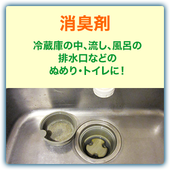 消臭剤：冷蔵庫の中、流し、風呂の排水口などのぬめり・トイレに！